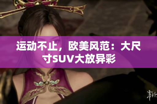 运动不止，欧美风范：大尺寸SUV大放异彩