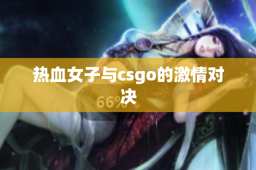 热血女子与csgo的激情对决