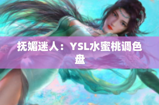 抚媚迷人：YSL水蜜桃调色盘