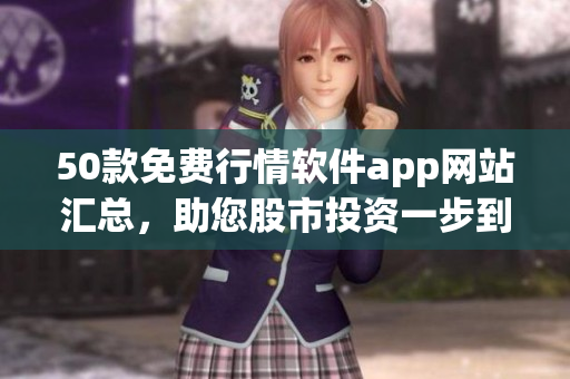 50款免费行情软件app网站汇总，助您股市投资一步到位