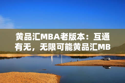 黄品汇MBA老版本：互通有无，无限可能黄品汇MBA老版本：无限可能，畅游无界