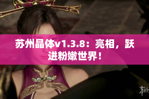 苏州晶体v1.3.8：亮相，跃进粉嫩世界！