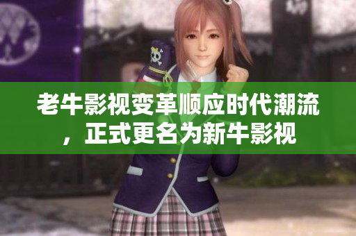 老牛影视变革顺应时代潮流，正式更名为新牛影视