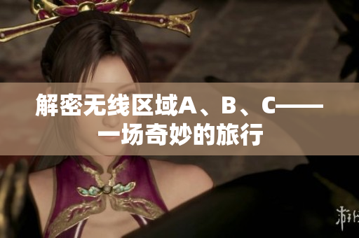 解密无线区域A、B、C——一场奇妙的旅行