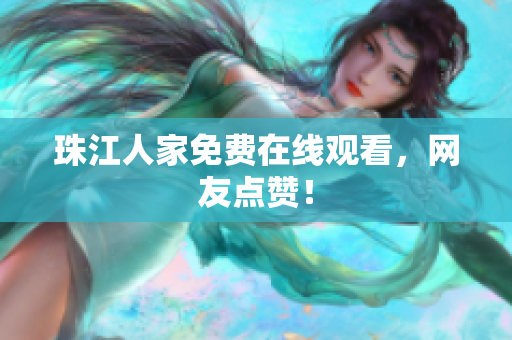 珠江人家免费在线观看，网友点赞！
