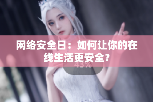 网络安全日：如何让你的在线生活更安全？