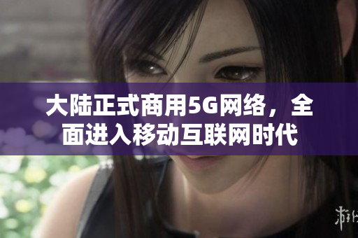 大陆正式商用5G网络，全面进入移动互联网时代