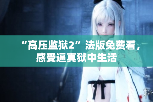 “高压监狱2”法版免费看，感受逼真狱中生活