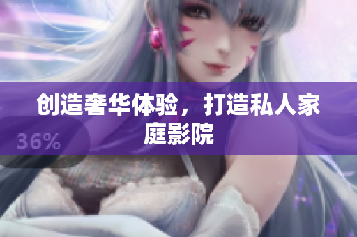 创造奢华体验，打造私人家庭影院