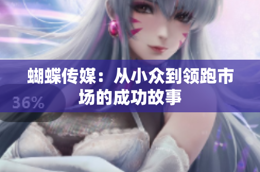 蝴蝶传媒：从小众到领跑市场的成功故事