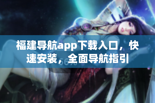 福建导航app下载入口，快速安装，全面导航指引