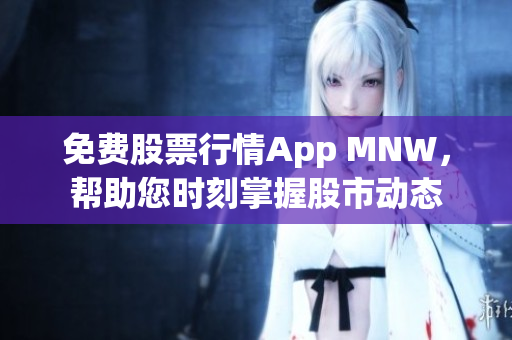 免费股票行情App MNW，帮助您时刻掌握股市动态