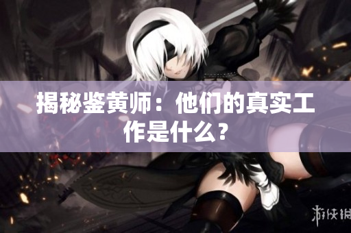 揭秘鉴黄师：他们的真实工作是什么？