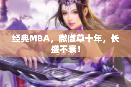 经典MBA，微微草十年，长盛不衰！