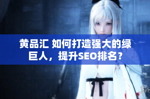 黄品汇 如何打造强大的绿巨人，提升SEO排名？