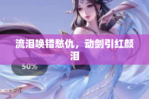 流泪唤错愁仇，动剑引红颜泪