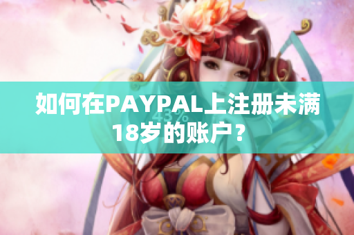 如何在PAYPAL上注册未满18岁的账户？