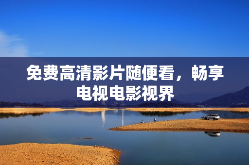 免费高清影片随便看，畅享电视电影视界