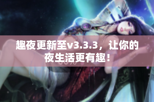 趣夜更新至v3.3.3，让你的夜生活更有趣！