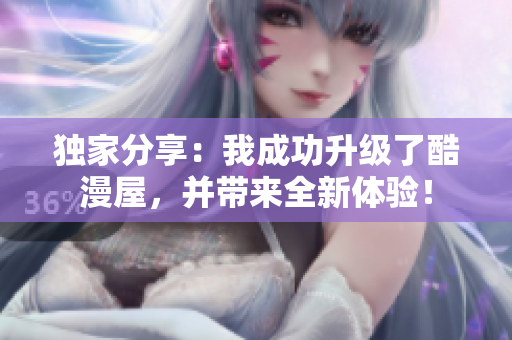 独家分享：我成功升级了酷漫屋，并带来全新体验！