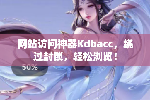 网站访问神器Kdbacc，绕过封锁，轻松浏览！