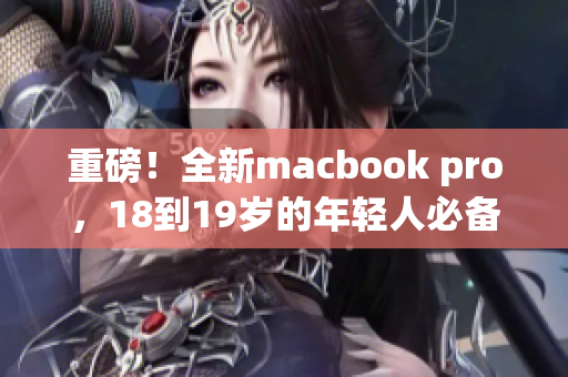 重磅！全新macbook pro，18到19岁的年轻人必备！