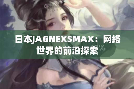 日本JAGNEXSMAX：网络世界的前沿探索