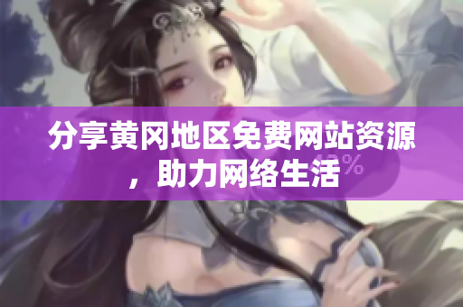 分享黄冈地区免费网站资源，助力网络生活