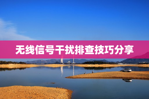 无线信号干扰排查技巧分享