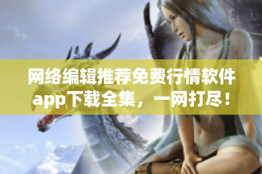 网络编辑推荐免费行情软件app下载全集，一网打尽！
