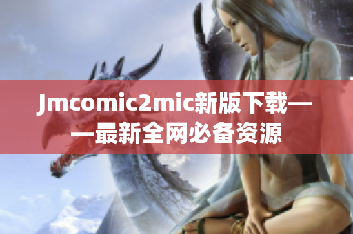 Jmcomic2mic新版下载——最新全网必备资源