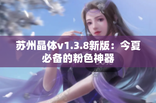 苏州晶体v1.3.8新版：今夏必备的粉色神器