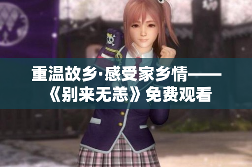 重温故乡·感受家乡情——《别来无恙》免费观看