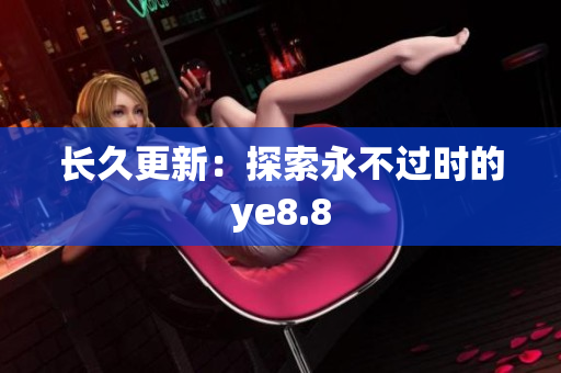 长久更新：探索永不过时的ye8.8