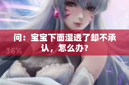 问：宝宝下面湿透了却不承认，怎么办？