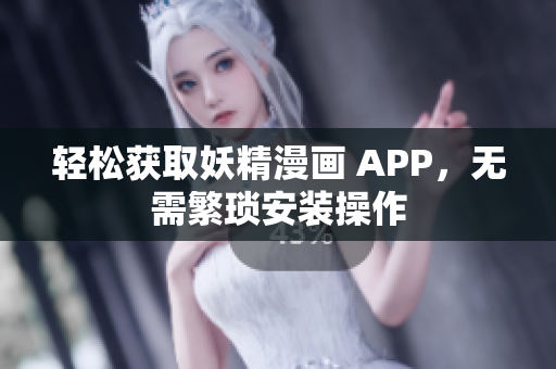 轻松获取妖精漫画 APP，无需繁琐安装操作