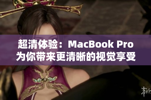 超清体验：MacBook Pro为你带来更清晰的视觉享受