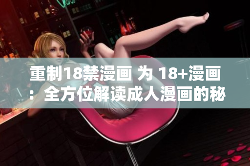 重制18禁漫画 为 18+漫画：全方位解读成人漫画的秘密