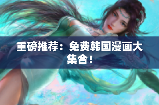 重磅推荐：免费韩国漫画大集合！