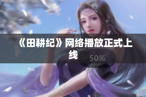 《田耕纪》网络播放正式上线