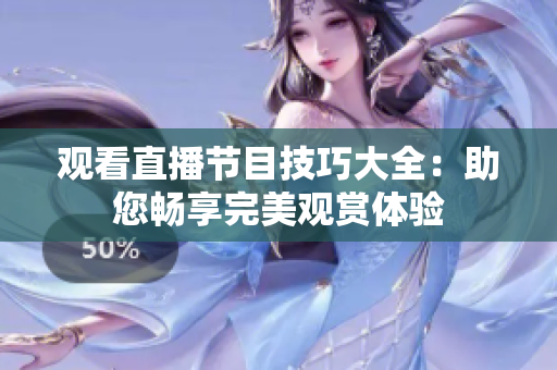 观看直播节目技巧大全：助您畅享完美观赏体验
