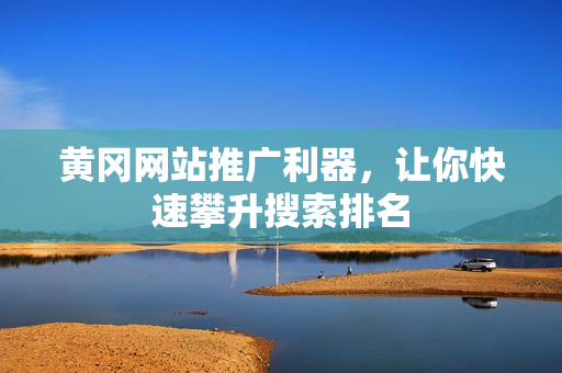 黄冈网站推广利器，让你快速攀升搜索排名