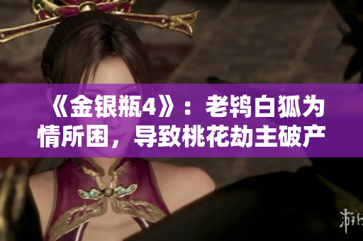 《金银瓶4》：老鸨白狐为情所困，导致桃花劫主破产惨败