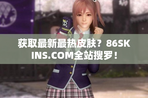 获取最新最热皮肤？86SKINS.COM全站搜罗！