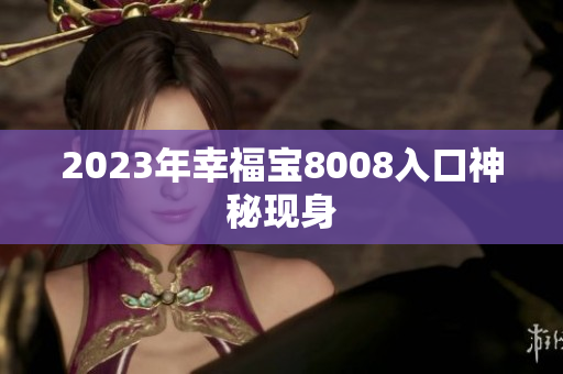 2023年幸福宝8008入口神秘现身