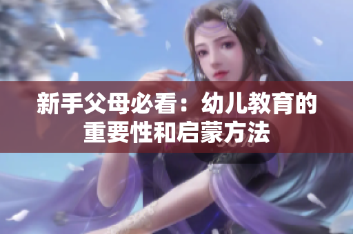 新手父母必看：幼儿教育的重要性和启蒙方法