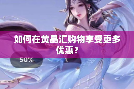 如何在黄品汇购物享受更多优惠？