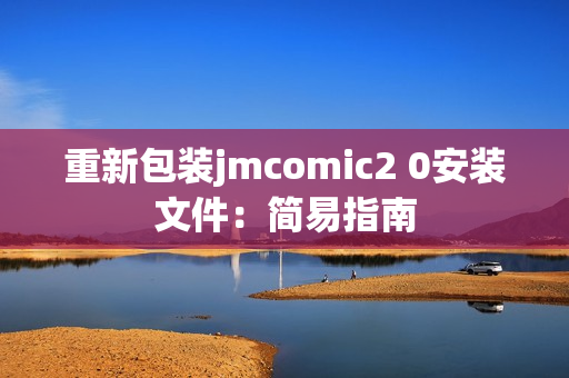 重新包装jmcomic2 0安装文件：简易指南