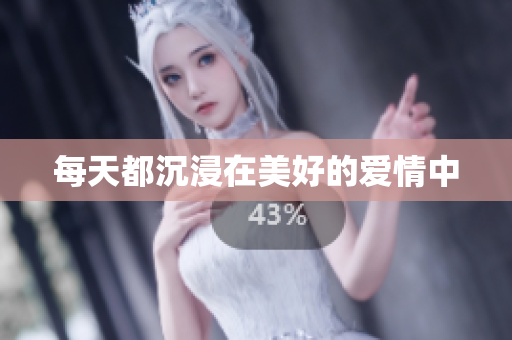 每天都沉浸在美好的爱情中