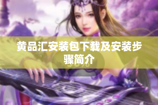 黄品汇安装包下载及安装步骤简介